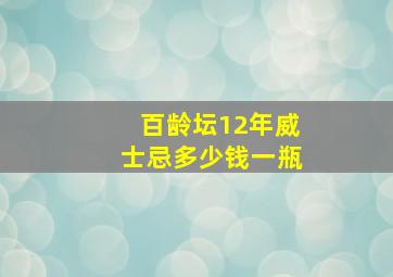 百龄坛12年威士忌多少钱一瓶