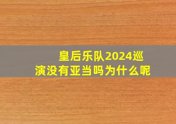 皇后乐队2024巡演没有亚当吗为什么呢