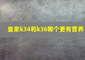 皇家k34和k36哪个更有营养