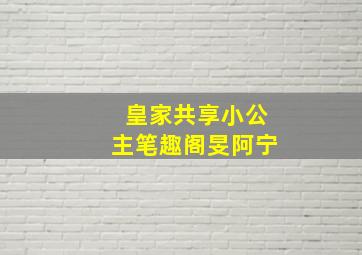 皇家共享小公主笔趣阁旻阿宁