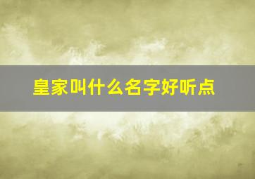 皇家叫什么名字好听点