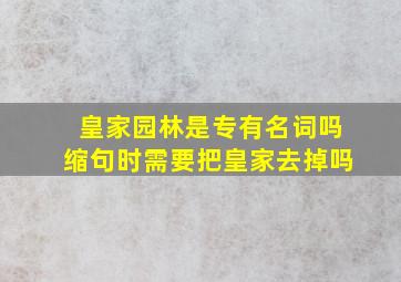 皇家园林是专有名词吗缩句时需要把皇家去掉吗