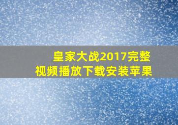 皇家大战2017完整视频播放下载安装苹果