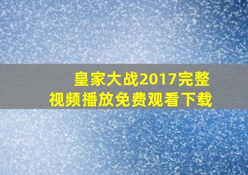 皇家大战2017完整视频播放免费观看下载