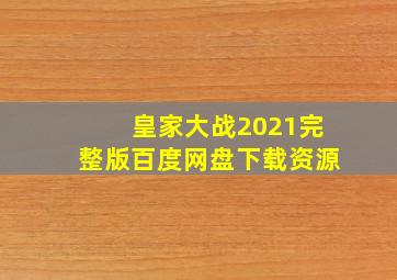 皇家大战2021完整版百度网盘下载资源