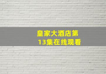 皇家大酒店第13集在线观看