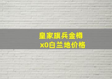 皇家旗兵金樽x0白兰地价格