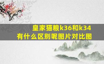 皇家猫粮k36和k34有什么区别呢图片对比图