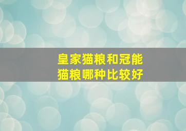 皇家猫粮和冠能猫粮哪种比较好