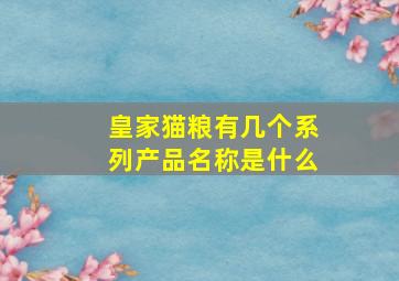 皇家猫粮有几个系列产品名称是什么