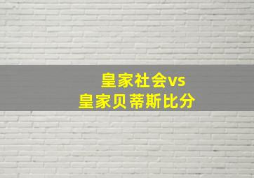 皇家社会vs皇家贝蒂斯比分