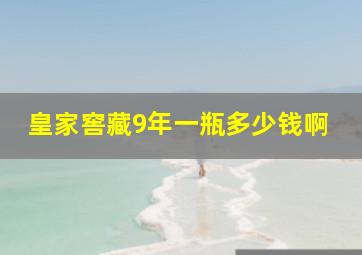 皇家窖藏9年一瓶多少钱啊