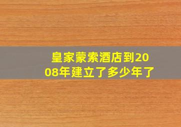 皇家蒙索酒店到2008年建立了多少年了