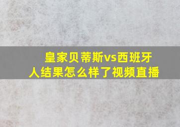 皇家贝蒂斯vs西班牙人结果怎么样了视频直播