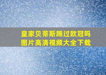 皇家贝蒂斯踢过欧冠吗图片高清视频大全下载