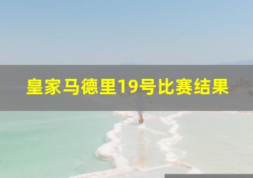 皇家马德里19号比赛结果