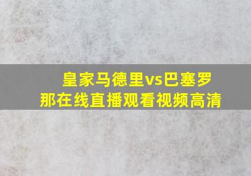 皇家马德里vs巴塞罗那在线直播观看视频高清