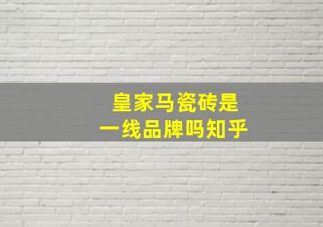 皇家马瓷砖是一线品牌吗知乎