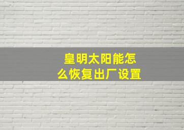 皇明太阳能怎么恢复出厂设置