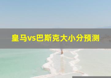 皇马vs巴斯克大小分预测