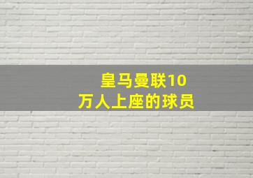 皇马曼联10万人上座的球员