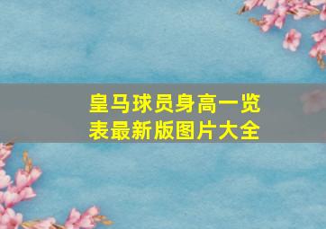 皇马球员身高一览表最新版图片大全