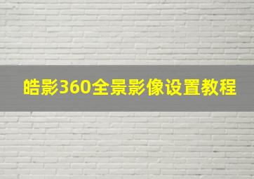 皓影360全景影像设置教程