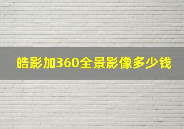 皓影加360全景影像多少钱