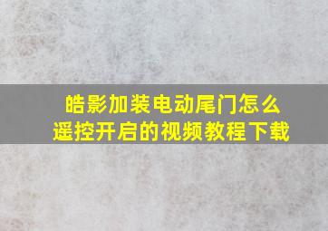 皓影加装电动尾门怎么遥控开启的视频教程下载