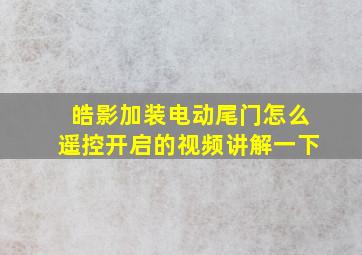 皓影加装电动尾门怎么遥控开启的视频讲解一下