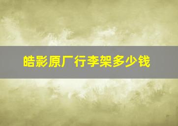 皓影原厂行李架多少钱