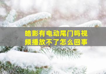 皓影有电动尾门吗视频播放不了怎么回事