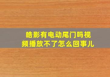 皓影有电动尾门吗视频播放不了怎么回事儿