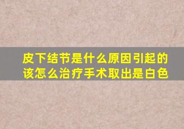 皮下结节是什么原因引起的该怎么治疗手术取出是白色