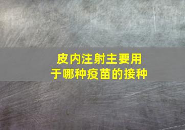 皮内注射主要用于哪种疫苗的接种