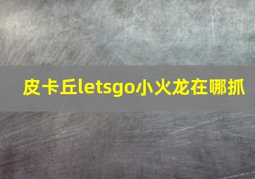 皮卡丘letsgo小火龙在哪抓