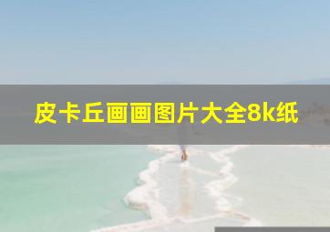 皮卡丘画画图片大全8k纸