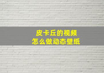 皮卡丘的视频怎么做动态壁纸