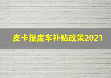 皮卡报废车补贴政策2021