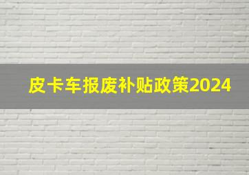 皮卡车报废补贴政策2024