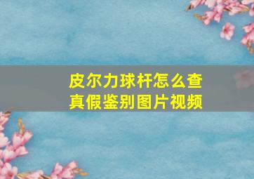 皮尔力球杆怎么查真假鉴别图片视频