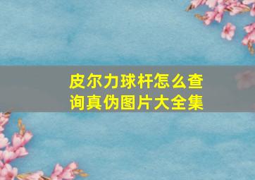 皮尔力球杆怎么查询真伪图片大全集