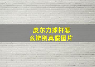 皮尔力球杆怎么辨别真假图片