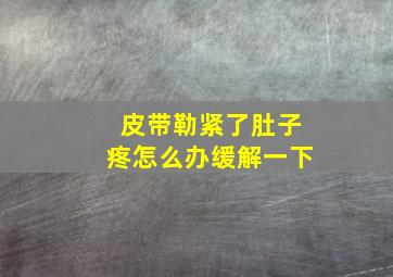 皮带勒紧了肚子疼怎么办缓解一下