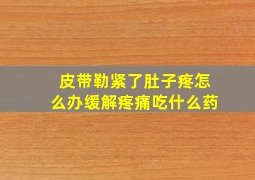 皮带勒紧了肚子疼怎么办缓解疼痛吃什么药