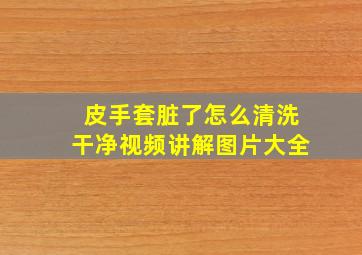 皮手套脏了怎么清洗干净视频讲解图片大全