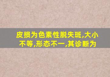 皮损为色素性脱失斑,大小不等,形态不一,其诊断为