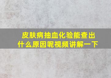 皮肤病抽血化验能查出什么原因呢视频讲解一下