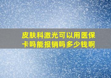 皮肤科激光可以用医保卡吗能报销吗多少钱啊