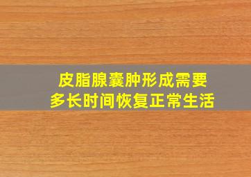 皮脂腺囊肿形成需要多长时间恢复正常生活